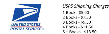 USPS Shipping Charges 1 Book - $5.00 2 Books - $7.50 3 Books - $9.50 4 Books - $11.50 5 + Books - $13.50